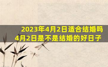 2023年4月2日适合结婚吗 4月2日是不是结婚的好日子
